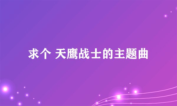 求个 天鹰战士的主题曲