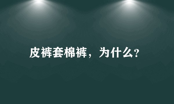 皮裤套棉裤，为什么？