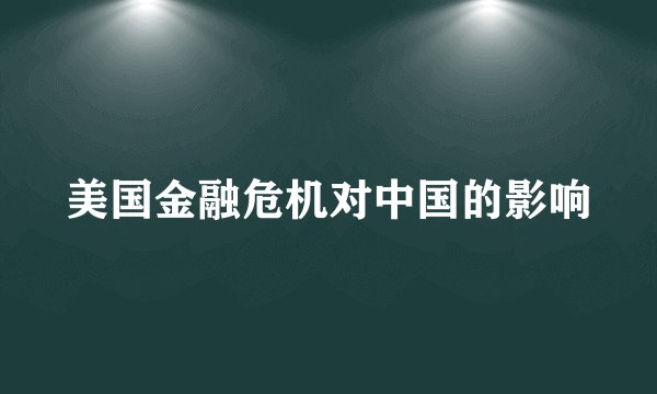 美国金融危机对中国的影响