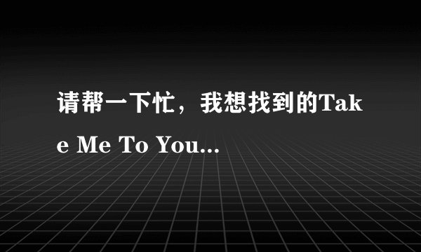 请帮一下忙，我想找到的Take Me To Your Heart原唱的下载地址，谢谢