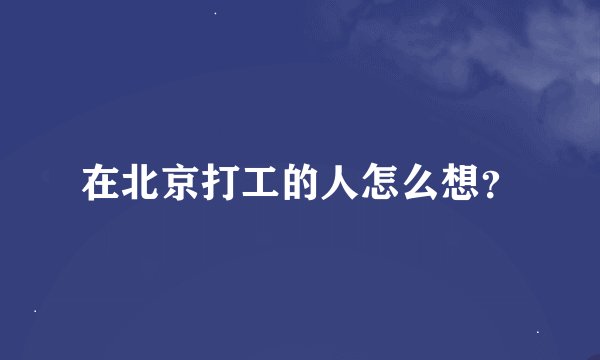 在北京打工的人怎么想？
