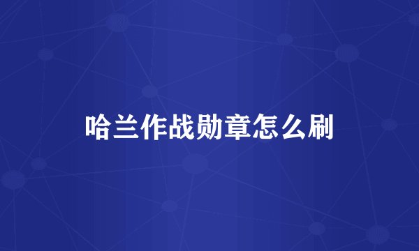 哈兰作战勋章怎么刷