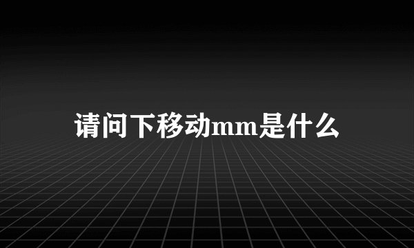 请问下移动mm是什么