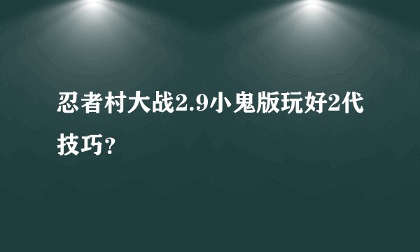 忍者村大战2.9小鬼版玩好2代技巧？