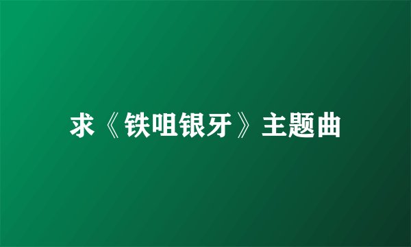 求《铁咀银牙》主题曲