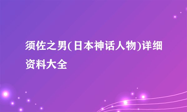 须佐之男(日本神话人物)详细资料大全