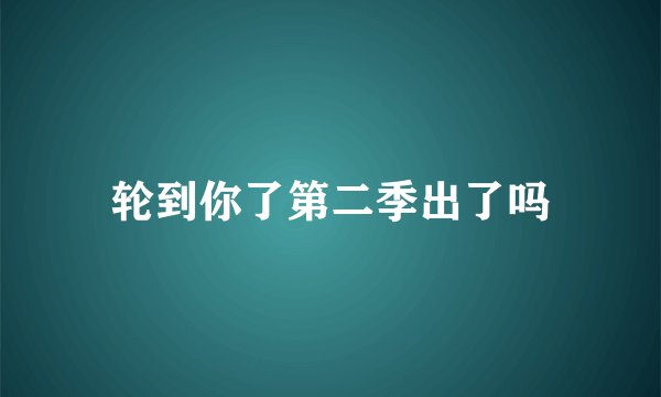 轮到你了第二季出了吗