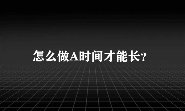 怎么做A时间才能长？
