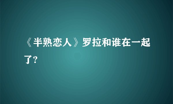 《半熟恋人》罗拉和谁在一起了?