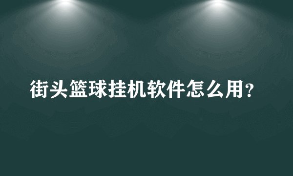 街头篮球挂机软件怎么用？