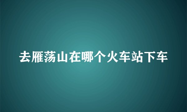 去雁荡山在哪个火车站下车