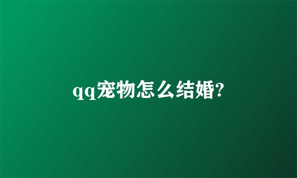 qq宠物怎么结婚?