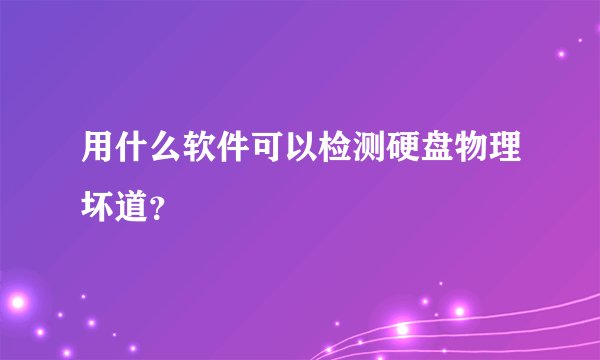 用什么软件可以检测硬盘物理坏道？