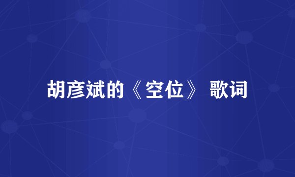 胡彦斌的《空位》 歌词