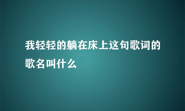 我轻轻的躺在床上这句歌词的歌名叫什么