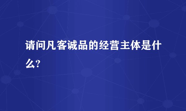 请问凡客诚品的经营主体是什么?