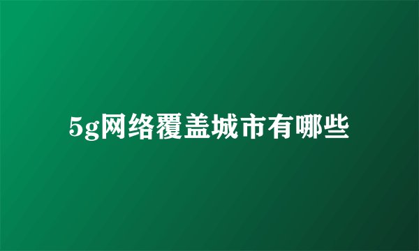 5g网络覆盖城市有哪些