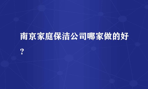 南京家庭保洁公司哪家做的好？