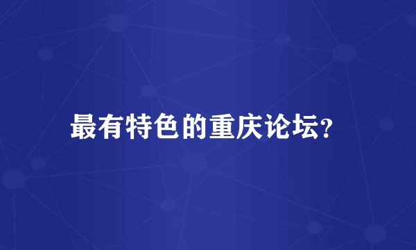 最有特色的重庆论坛？