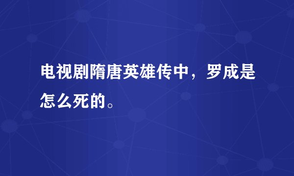 电视剧隋唐英雄传中，罗成是怎么死的。
