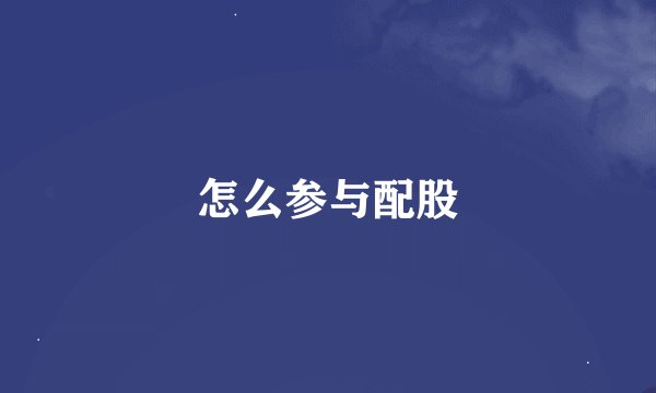 怎么参与配股