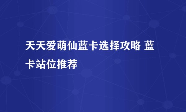 天天爱萌仙蓝卡选择攻略 蓝卡站位推荐