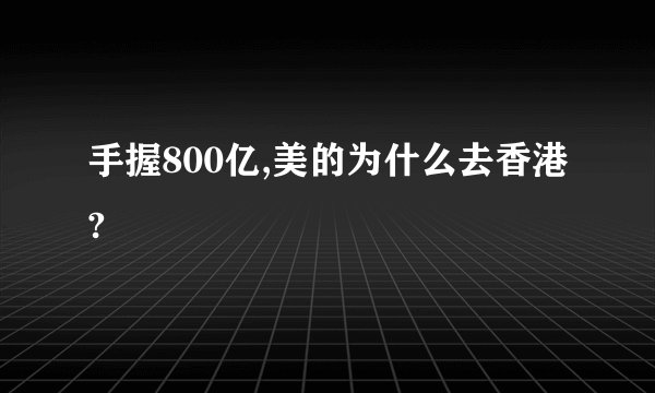 手握800亿,美的为什么去香港?