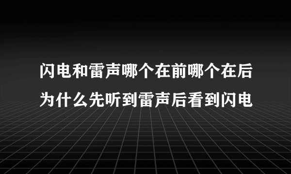 闪电和雷声哪个在前哪个在后为什么先听到雷声后看到闪电