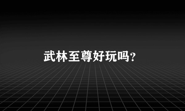 武林至尊好玩吗？