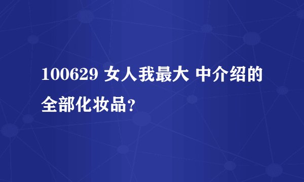 100629 女人我最大 中介绍的全部化妆品？