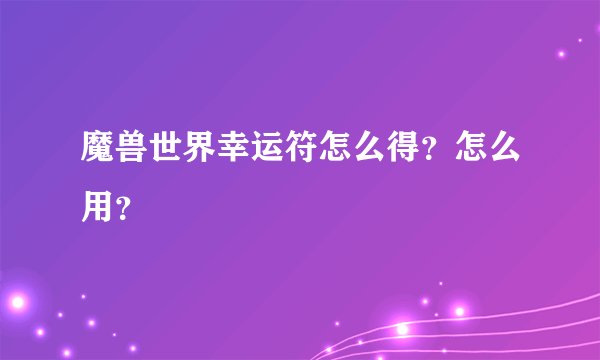 魔兽世界幸运符怎么得？怎么用？