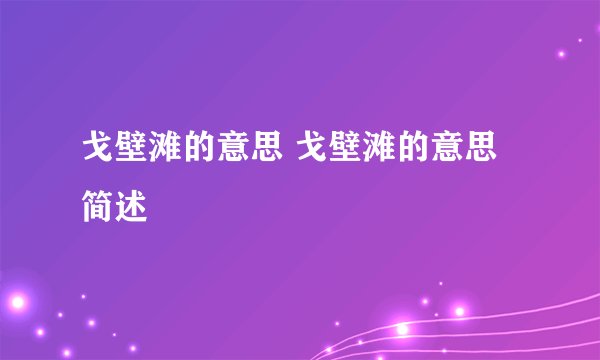 戈壁滩的意思 戈壁滩的意思简述