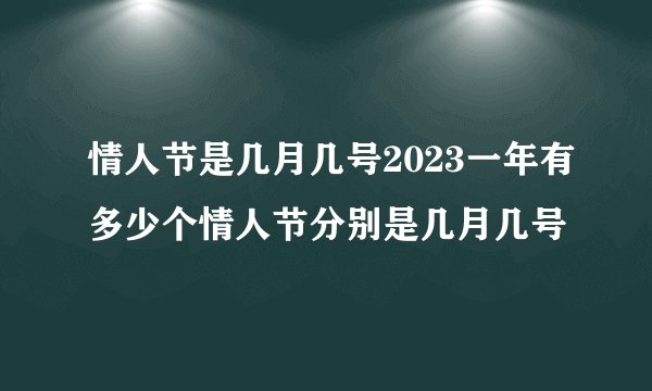 情人节是几月几号2023一年有多少个情人节分别是几月几号