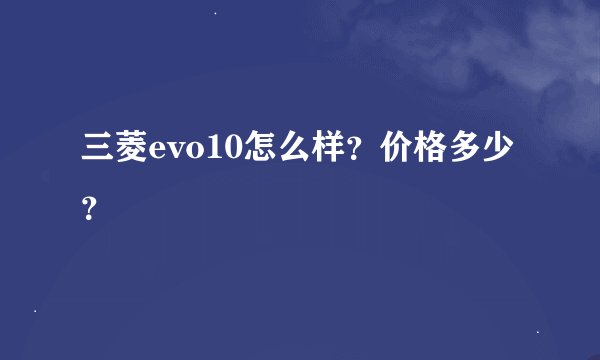 三菱evo10怎么样？价格多少？