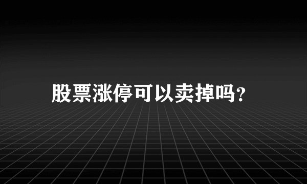股票涨停可以卖掉吗？