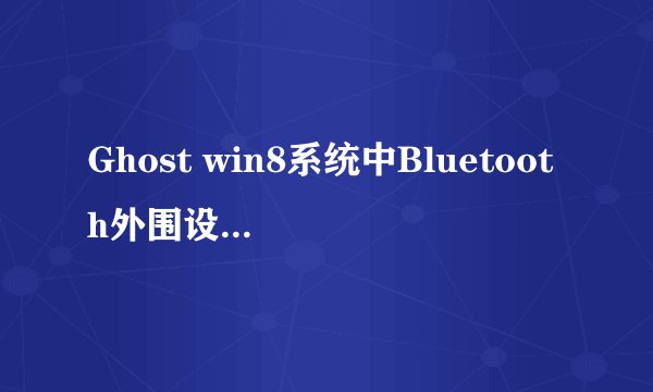 Ghost win8系统中Bluetooth外围设备显示黄色感叹号怎么办