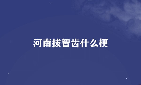 河南拔智齿什么梗