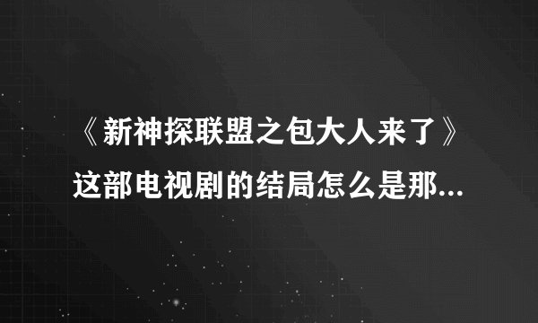 《新神探联盟之包大人来了》这部电视剧的结局怎么是那样的啊？最后就屏幕一黑,然后一声枪响,会不会有第...