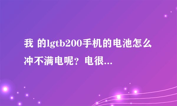 我 的lgtb200手机的电池怎么冲不满电呢？电很快就用完了啊，谁告诉我一下是啥原因呢