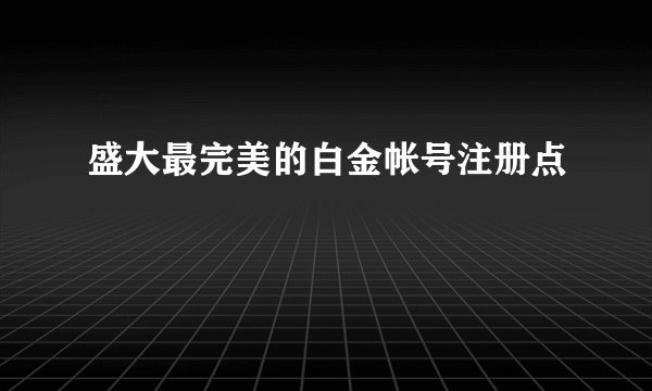 盛大最完美的白金帐号注册点