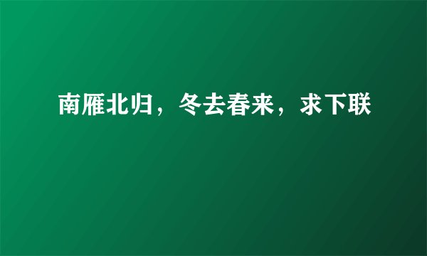 南雁北归，冬去春来，求下联