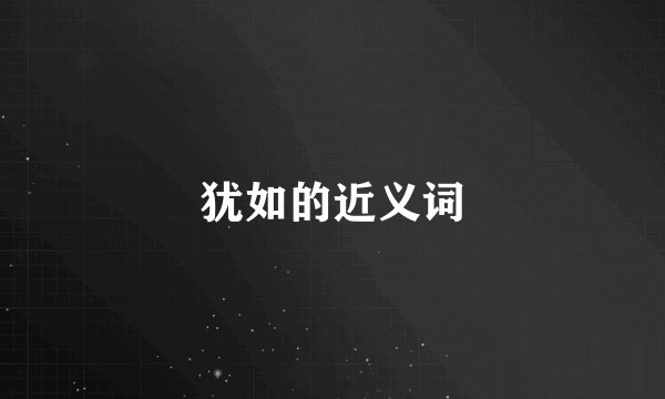 犹如的近义词