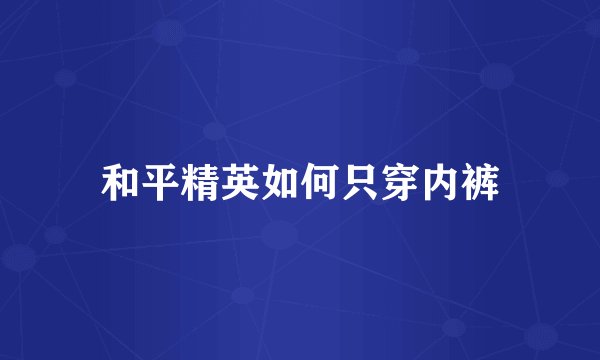和平精英如何只穿内裤