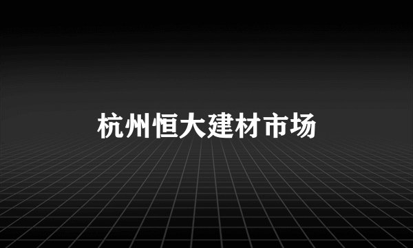 杭州恒大建材市场