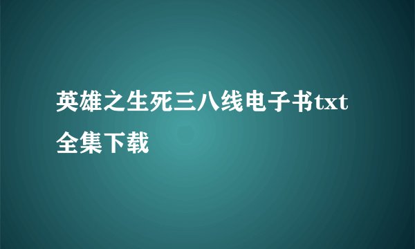 英雄之生死三八线电子书txt全集下载