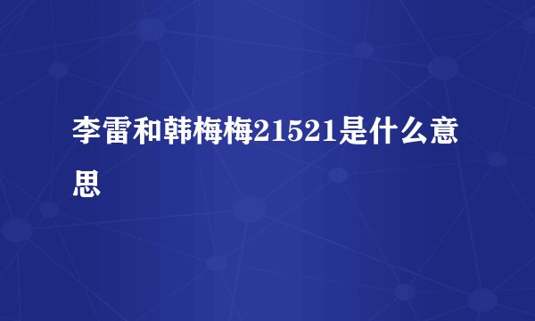 李雷和韩梅梅21521是什么意思