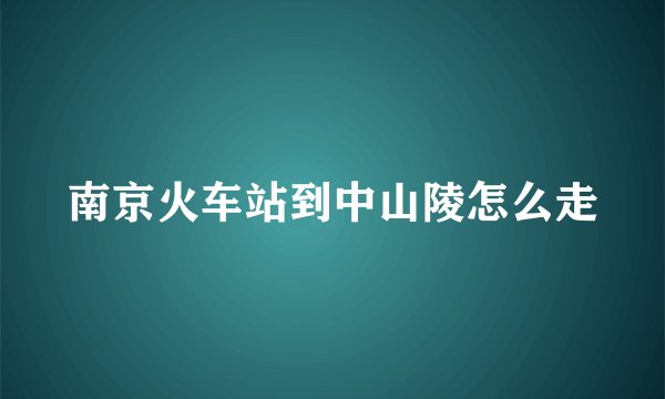 南京火车站到中山陵怎么走