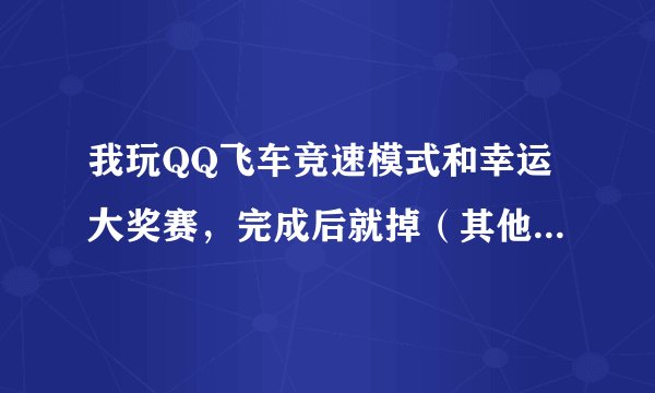 我玩QQ飞车竞速模式和幸运大奖赛，完成后就掉（其他模式都正常），还跳出bugreport，这是为什么？