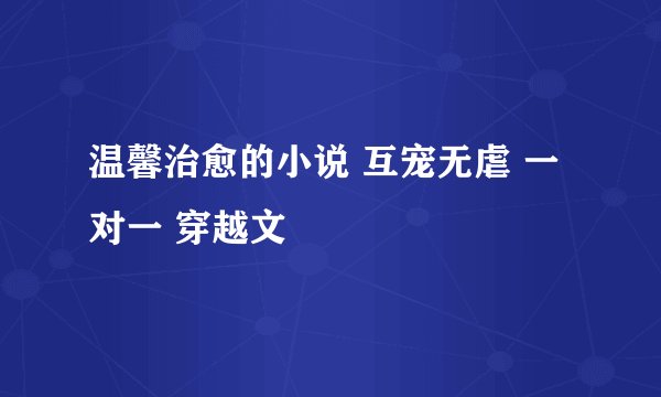 温馨治愈的小说 互宠无虐 一对一 穿越文
