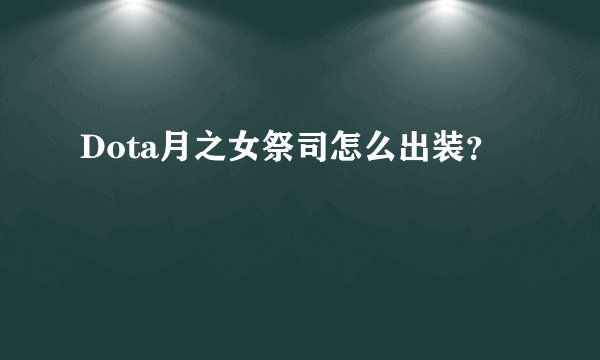 Dota月之女祭司怎么出装？